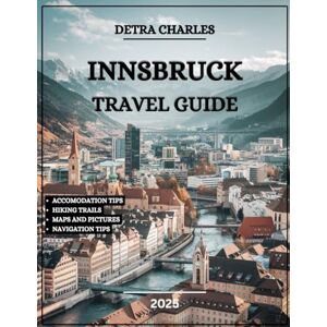 Charles, Detra Innsbruck Travel Guide 2025: Explore Historic Palaces, Scenic Hiking, Exciting Adventures, Local Restaurants, and Top Attractions in Austrian Alps Charles, Detra Innsbruck Travel Guide 2025: Explore Historic Palaces, Scenic Hiking, Exciting Adventures, Local Restaurants, and Top Attractions in Austrian Alps