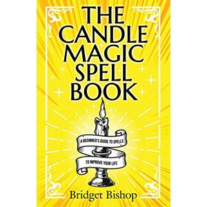 Bishop, Bridget The Candle Magic Spell Book: A Beginner's Guide to Spells to Improve Your Life Bishop, Bridget The Candle Magic Spell Book: A Beginner's Guide to Spells to Improve Your Life