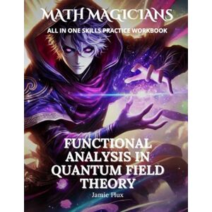 Flux, Jamie Functional Analysis in Quantum Field Theory All in One Skills Practice Workbook: With 500+ Practice Problems with Full Step by Step Solutions (Math Magicians) Flux, Jamie Functional Analysis in Quantum Field Theory All in One Skills Practice Workbook: With 500+ Practice Problems with Full Step by Step Solutions (Math Magicians)