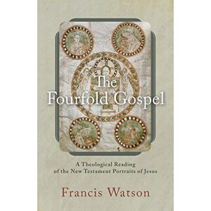 Watson, Francis Fourfold Gospel: A Theological Reading of the New Testament Portraits of Jesus Watson, Francis Fourfold Gospel: A Theological Reading of the New Testament Portraits of Jesus