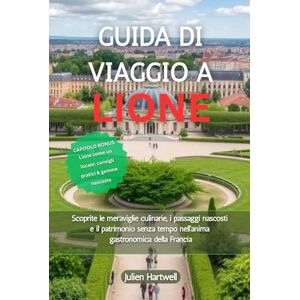 Hartwell, Julien GUIDA DI VIAGGIO A LIONE 2026: Scoprite le meraviglie culinarie, i passaggi nascosti e il patrimonio senza tempo nell'anima gastronomica della Francia Hartwell, Julien GUIDA DI VIAGGIO A LIONE 2026: Scoprite le meraviglie culinarie, i passaggi nascosti e il patrimonio senza tempo nell'anima gastronomica della Francia