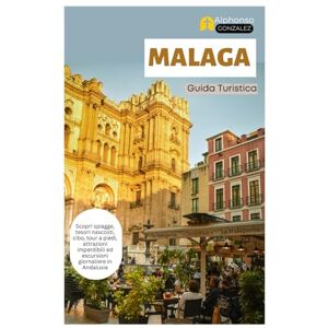 Gonzalez, Alphonso Malaga Guida Turistica: Scopri spiagge, tesori nascosti, cibo, tour a piedi, attrazioni imperdibili ed escursioni giornaliere in Andalusia Gonzalez, Alphonso Malaga Guida Turistica: Scopri spiagge, tesori nascosti, cibo, tour a piedi, attrazioni imperdibili ed escursioni giornaliere in Andalusia