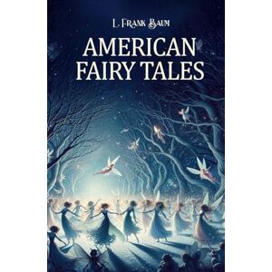 Baumatic American Fairy Tales: A Classic Collection of Whimsical Stories by the Author of The Wizard of Oz Baumatic American Fairy Tales: A Classic Collection of Whimsical Stories by the Author of The Wizard of Oz