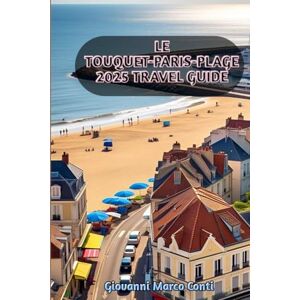Conti, Giovanni Marco LE TOUQUET-PARIS-PLAGE 2025 travel guide: "Where Elegance Meets the Sea a Complete Guide to France’s Chic Coastal Gem Conti, Giovanni Marco LE TOUQUET-PARIS-PLAGE 2025 travel guide: "Where Elegance Meets the Sea a Complete Guide to France’s Chic Coastal Gem