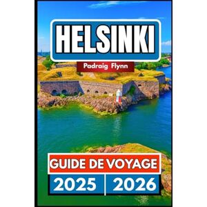 Flynn, Padraig HELSINKI GUIDE DE VOYAGE 2025 2026: Un compagnon complet pour explorer la culture, les îles et les saunas dans la capitale de la Finlande Flynn, Padraig HELSINKI GUIDE DE VOYAGE 2025 2026: Un compagnon complet pour explorer la culture, les îles et les saunas dans la capitale de la Finlande
