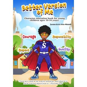 Amo-Mensah, Suzana N.A.A. Better Version Of Me: (Character Education Book For Young Children Ages 10 Years -16 Years) Amo-Mensah, Suzana N.A.A. Better Version Of Me: (Character Education Book For Young Children Ages 10 Years -16 Years)