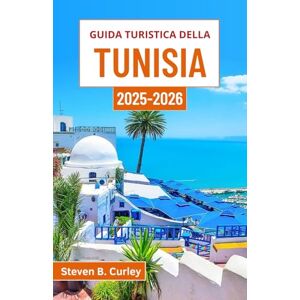 B. Curley, Steven Guida turistica della Tunisia 2025-2026: Esplorare l'anima vibrante di un paese dove storia, deserto e cultura si fondono magnificamente B. Curley, Steven Guida turistica della Tunisia 2025-2026: Esplorare l'anima vibrante di un paese dove storia, deserto e cultura si fondono magnificamente