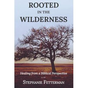 Fetterman, Stephanie Rooted in the Wilderness: Healing from a Biblical Perspective Fetterman, Stephanie Rooted in the Wilderness: Healing from a Biblical Perspective