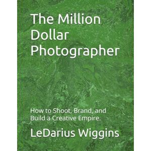 Wiggins, Mr. LeDarius Marquis The Million Dollar Photographer: How to Shoot, Brand, and Build a Creative Empire. Wiggins, Mr. LeDarius Marquis The Million Dollar Photographer: How to Shoot, Brand, and Build a Creative Empire.
