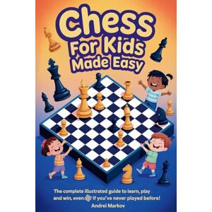 Markov, Andrei CHESS FOR KIDS Made Easy: The Complete Illustrated Guide to Learn, Play, and Win, Even If You've Never Played Before! Markov, Andrei CHESS FOR KIDS Made Easy: The Complete Illustrated Guide to Learn, Play, and Win, Even If You've Never Played Before!