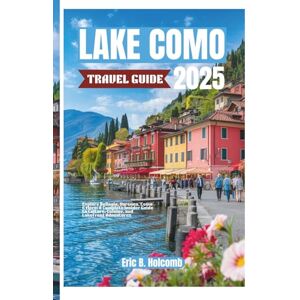B. Holcomb, Eric LAKE COMO TRAVEL GUIDE 2025: Explore Bellagio, Varenna, Como & More: A Complete Insider Guide to Culture, Cuisine, and Lakefront Adventures B. Holcomb, Eric LAKE COMO TRAVEL GUIDE 2025: Explore Bellagio, Varenna, Como & More: A Complete Insider Guide to Culture, Cuisine, and Lakefront Adventures