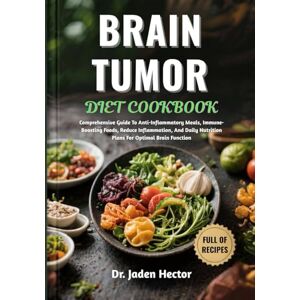 Hector, Dr. Jaden BRAIN TUMOR DIET COOKBOOK: Comprehensive Guide To Anti-Inflammatory Meals, Immune-Boosting Foods, Reduce Inflammation, And Daily Nutrition Plans For Optimal Brain Function Hector, Dr. Jaden BRAIN TUMOR DIET COOKBOOK: Comprehensive Guide To Anti-Inflammatory Meals, Immune-Boosting Foods, Reduce Inflammation, And Daily Nutrition Plans For Optimal Brain Function