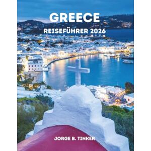 TINKER, JORGE B. GREECE REISEFÜHRER 2026: Entdecken Sie Athen, Thessaloniki, den Peloponnes, Kreta, die Kykladen und darüber hinaus mit Insider-Tipps, verborgenen Schätzen, Kultur und detaillierten Reiserouten. TINKER, JORGE B. GREECE REISEFÜHRER 2026: Entdecken Sie Athen, Thessaloniki, den Peloponnes, Kreta, die Kykladen und darüber hinaus mit Insider-Tipps, verborgenen Schätzen, Kultur und detaillierten Reiserouten.