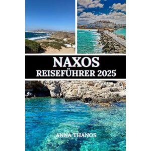 Thanos, Anna NAXOS REISEFÜHRER 2025: Entdecken Sie antike Ruinen, atemberaubende Strände und authentischen griechischen Charme Thanos, Anna NAXOS REISEFÜHRER 2025: Entdecken Sie antike Ruinen, atemberaubende Strände und authentischen griechischen Charme