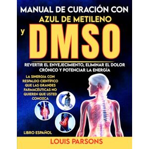 Parsons, Louis Manual de Curación con Azul de Metileno y DMSO Libro Español: Revertir el Envejecimiento, Eliminar el Dolor Crónico y Potenciar la Energía: La ... No Quieren Que Usted Conozca (healing books) Parsons, Louis Manual de Curación con Azul de Metileno y DMSO Libro Español: Revertir el Envejecimiento, Eliminar el Dolor Crónico y Potenciar la Energía: La ... No Quieren Que Usted Conozca (healing books)