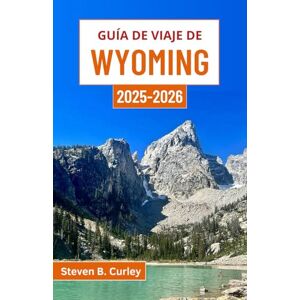 B. Curley, Steven Guía de viaje de Wyoming 2025-2026: Explorando el vasto paisaje estadounidense a través de senderos escarpados, cielos abiertos y espíritu fronterizo B. Curley, Steven Guía de viaje de Wyoming 2025-2026: Explorando el vasto paisaje estadounidense a través de senderos escarpados, cielos abiertos y espíritu fronterizo