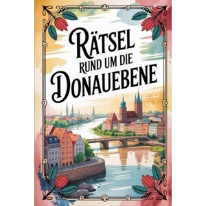 Trahms, Doris Rätsel rund um die Donauebene: Das perfekte Geschenk für Donauebene-Fans – Knobeln, Lernen und Entdecken auf unterhaltsame Weise Trahms, Doris Rätsel rund um die Donauebene: Das perfekte Geschenk für Donauebene-Fans – Knobeln, Lernen und Entdecken auf unterhaltsame Weise