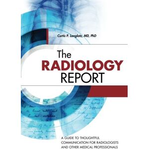 Langlotz, Curtis P The Radiology Report: A Guide to Thoughtful Communication for Radiologists and Other Medical Professionals Langlotz, Curtis P The Radiology Report: A Guide to Thoughtful Communication for Radiologists and Other Medical Professionals