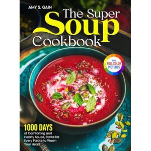 Gain, Amy S. The Super Soup Cookbook: 1000 Days of Comforting and Hearty Soups, Stews for Every Palate to Warm Your Heart Full Color Edition Gain, Amy S. The Super Soup Cookbook: 1000 Days of Comforting and Hearty Soups, Stews for Every Palate to Warm Your Heart Full Color Edition