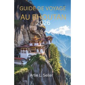 Seiler, Arlie L. Guide de voyage au Bhoutan 2026: « Un voyage dans le calme, la culture et la beauté cachée » Seiler, Arlie L. Guide de voyage au Bhoutan 2026: « Un voyage dans le calme, la culture et la beauté cachée »