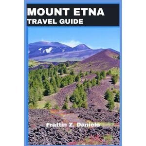 Daniele, Frattin MOUNT ETNA TRAVEL GUIDE: Your Gateway to Sicily’s Natural and Cultural Treasures Daniele, Frattin MOUNT ETNA TRAVEL GUIDE: Your Gateway to Sicily’s Natural and Cultural Treasures
