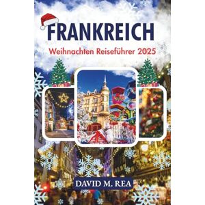 M. Rea, David Frankreich Weihnachten Reiseführer 2025: Pariser Lichter, elsässischer Zauber & alpine Tradition (Christmas Travel Guides 2025) M. Rea, David Frankreich Weihnachten Reiseführer 2025: Pariser Lichter, elsässischer Zauber & alpine Tradition (Christmas Travel Guides 2025)
