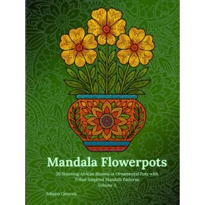 Genesis, Johann Mandala Flowerpots Volume 3: 50 Stunning African Blooms in Ornamental Pots with Tribal-Inspired Mandala Patterns Genesis, Johann Mandala Flowerpots Volume 3: 50 Stunning African Blooms in Ornamental Pots with Tribal-Inspired Mandala Patterns