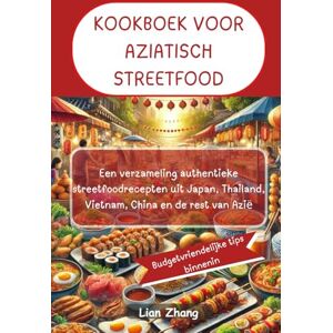 Zhang, Lian KOOKBOEK VOOR AZIATISCH STREETFOOD: Een verzameling authentieke streetfoodrecepten uit Japan, Thailand, Vietnam, China en de rest van Azië Zhang, Lian KOOKBOEK VOOR AZIATISCH STREETFOOD: Een verzameling authentieke streetfoodrecepten uit Japan, Thailand, Vietnam, China en de rest van Azië