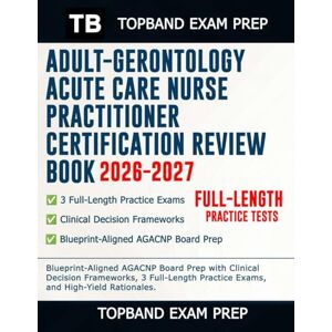 Exam Prep, TopBand ADULT-GERONTOLOGY ACUTE CARE NURSE PRACTITIONER CERTIFICATION REVIEW BOOK 2026–2027: Blueprint-Aligned AGACNP Board Prep with Clinical Decision ... Practice Exams, and High-Yield Rationales. Exam Prep, TopBand ADULT-GERONTOLOGY ACUTE CARE NURSE PRACTITIONER CERTIFICATION REVIEW BOOK 2026–2027: Blueprint-Aligned AGACNP Board Prep with Clinical Decision ... Practice Exams, and High-Yield Rationales.