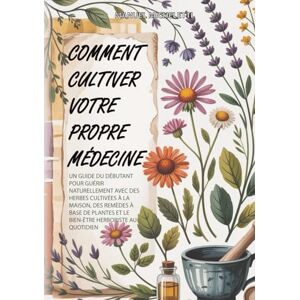 Micheletti, Manuel Comment Cultiver Votre Propre Médecine: Un Guide du Débutant pour Guérir Naturellement avec des Herbes Cultivées à la Maison, des Remèdes à Base de Plantes et le Bien-être Herboriste au Quotidien Micheletti, Manuel Comment Cultiver Votre Propre Médecine: Un Guide du Débutant pour Guérir Naturellement avec des Herbes Cultivées à la Maison, des Remèdes à Base de Plantes et le Bien-être Herboriste au Quotidien