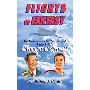 Hayde, Michael J Flights of Fantasy: The Unauthorized But True Story of Radio & TV's "Adventures of Superman Hayde, Michael J Flights of Fantasy: The Unauthorized But True Story of Radio & TV's "Adventures of Superman