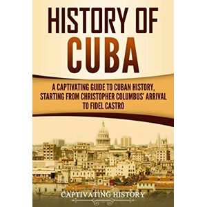 History, Captivating History of Cuba: A Captivating Guide to Cuban History, Starting from Christopher Columbus' Arrival to Fidel Castro (Exploring Cuba’s Past) History, Captivating History of Cuba: A Captivating Guide to Cuban History, Starting from Christopher Columbus' Arrival to Fidel Castro (Exploring Cuba’s Past)