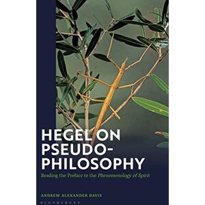 Davis, Andrew Alexander Hegel on Pseudo-Philosophy: Reading the Preface to the "Phenomenology of Spirit Davis, Andrew Alexander Hegel on Pseudo-Philosophy: Reading the Preface to the "Phenomenology of Spirit