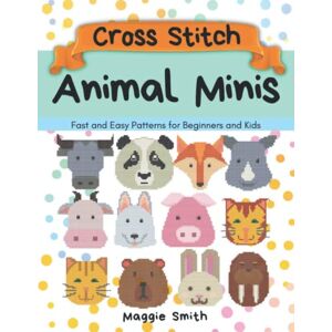 Smith, Maggie Animal Minis Cross Stitch: Counted Pattern Book for Beginners and Kids Fast and Easy Smith, Maggie Animal Minis Cross Stitch: Counted Pattern Book for Beginners and Kids Fast and Easy