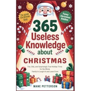 Petterson, Mane 365 USELESS KNOWLEDGE ABOUT CHRISTMAS: Fun, Silly, and Surprisingly True Holiday Trivia for the Whole Family to Laugh At and Learn From Petterson, Mane 365 USELESS KNOWLEDGE ABOUT CHRISTMAS: Fun, Silly, and Surprisingly True Holiday Trivia for the Whole Family to Laugh At and Learn From