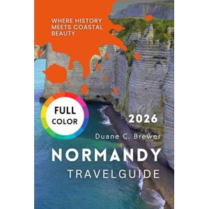 Brewer, Duane C. NORMANDY TRAVEL GUIDE 2026: Where History Meets Coastal Beauty Brewer, Duane C. NORMANDY TRAVEL GUIDE 2026: Where History Meets Coastal Beauty