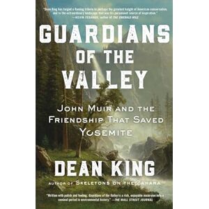 King, Dean Guardians of the Valley: John Muir and the Friendship that Saved Yosemite King, Dean Guardians of the Valley: John Muir and the Friendship that Saved Yosemite