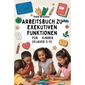 Brooks, Vale Arbeitsbuch zu exekutiven Funktionen für Kinder (Klasse 3–5): Ein schrittweises Arbeitsbuch zum Aufbau von Zeitmanagement, emotionaler Regulierung und organisatorischen Fähigkeiten durch lustige Rätse Brooks, Vale Arbeitsbuch zu exekutiven Funktionen für Kinder (Klasse 3–5): Ein schrittweises Arbeitsbuch zum Aufbau von Zeitmanagement, emotionaler Regulierung und organisatorischen Fähigkeiten durch lustige Rätse
