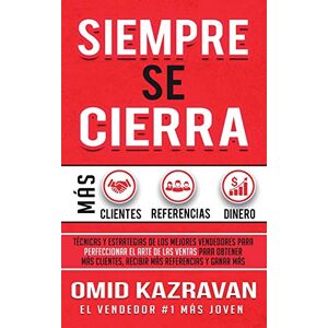 Kazravan, Omid Siempre Se Cierra: Técnicas Y Estrategias de los Mejores Vendedores Para Perfeccionar El Arte de las Ventas Para Obtener Más Clientes, Recibir Más Referencias Y Ganar Más Dinero Kazravan, Omid Siempre Se Cierra: Técnicas Y Estrategias de los Mejores Vendedores Para Perfeccionar El Arte de las Ventas Para Obtener Más Clientes, Recibir Más Referencias Y Ganar Más Dinero
