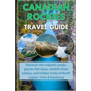 jacob, elena canadian rockies travel guide 2025/2026: dicover the majestic peaks, glacier-fed lakes, wildlife-filled valleys and hidden trails of banff, Jasper, yoho and kootenay jacob, elena canadian rockies travel guide 2025/2026: dicover the majestic peaks, glacier-fed lakes, wildlife-filled valleys and hidden trails of banff, Jasper, yoho and kootenay