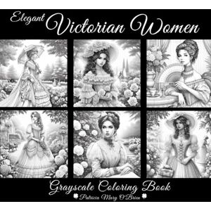 O'Brien, Patricia Mary Elegant Victorian Women Grayscale Coloring Book: Learn the Techniques for Coloring Grayscale Graphics and Practice on 50 Beautiful Victorian Women as Your Canvas (Grayscale Coloring Book Series) O'Brien, Patricia Mary Elegant Victorian Women Grayscale Coloring Book: Learn the Techniques for Coloring Grayscale Graphics and Practice on 50 Beautiful Victorian Women as Your Canvas (Grayscale Coloring Book Series)