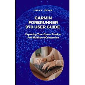 Jordan, Linda B. Garmin Forerunner 970 User Guide: Exploring Your Fitness Tracker And Multisport Companion Jordan, Linda B. Garmin Forerunner 970 User Guide: Exploring Your Fitness Tracker And Multisport Companion