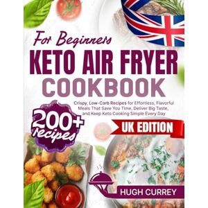 Currey, Hugh Keto Air Fryer Cookbook: 200+ Crispy, Low-Carb Recipes for Effortless, Flavorful Meals That Save You Time, Deliver Big Taste, and Keep Keto Cooking Simple Every Day Currey, Hugh Keto Air Fryer Cookbook: 200+ Crispy, Low-Carb Recipes for Effortless, Flavorful Meals That Save You Time, Deliver Big Taste, and Keep Keto Cooking Simple Every Day