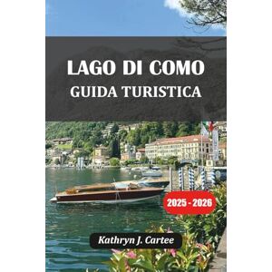 Cartee, Kathryn J. LAGO DI COMO GUIDA TURISTICA 2025-2026: Esplora il lago più bello d'Italia con itinerari esperti, gemme nascoste, cibo locale e soggiorni panoramici Cartee, Kathryn J. LAGO DI COMO GUIDA TURISTICA 2025-2026: Esplora il lago più bello d'Italia con itinerari esperti, gemme nascoste, cibo locale e soggiorni panoramici