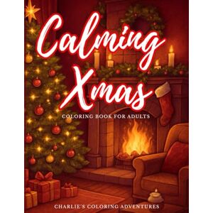 Coloring Adventures, Charlie's Calming Xmas Coloring Book for Adults: Cozy and Relaxing Coloring Pages to Relieve Stress and Anxiety. Festive and fun designs for Teens, Adults, and Seniors. Coloring Adventures, Charlie's Calming Xmas Coloring Book for Adults: Cozy and Relaxing Coloring Pages to Relieve Stress and Anxiety. Festive and fun designs for Teens, Adults, and Seniors.