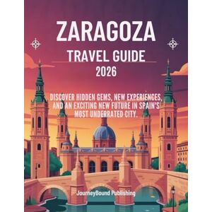 Publishing, JourneyBound Zaragoza Travel Guide 2026: Discover Hidden Gems, New Experiences and an Exciting New Future in Spain's Most Underrated City Publishing, JourneyBound Zaragoza Travel Guide 2026: Discover Hidden Gems, New Experiences and an Exciting New Future in Spain's Most Underrated City