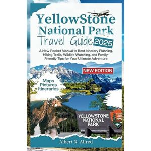 N. Allred, Albert Yellowstone National Park Travel Guide 2025: A New Pocket Manual to Best Itinerary Planning, Hiking Trails, Wildlife Watching, and Family-Friendly Tips for Your Ultimate Adventure N. Allred, Albert Yellowstone National Park Travel Guide 2025: A New Pocket Manual to Best Itinerary Planning, Hiking Trails, Wildlife Watching, and Family-Friendly Tips for Your Ultimate Adventure