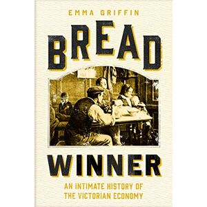 Griffin Bread Winner: An Intimate History of the Victorian Economy Griffin Bread Winner: An Intimate History of the Victorian Economy