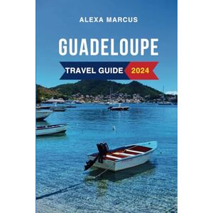 Marcus, Alexa Guadeloupe Travel Guide 2024: The Updated Guide to the Must-See Attractions, Things to Do, Hotels, Itinerary, Beaches, Restaurants and Foods to Eat. Everything to Know Before Planning Your Trip Marcus, Alexa Guadeloupe Travel Guide 2024: The Updated Guide to the Must-See Attractions, Things to Do, Hotels, Itinerary, Beaches, Restaurants and Foods to Eat. Everything to Know Before Planning Your Trip