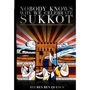 Ben Quesus, Reuben Nobody Knows Why We Celebrate Sukkot: Unraveling the Secrets of the Torah’s Most Enigmatic Holidays Ben Quesus, Reuben Nobody Knows Why We Celebrate Sukkot: Unraveling the Secrets of the Torah’s Most Enigmatic Holidays